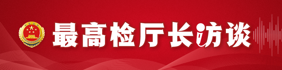 【最高检厅长访谈】高景峰：以法律政策研究工作现代化助力检察工作现代化